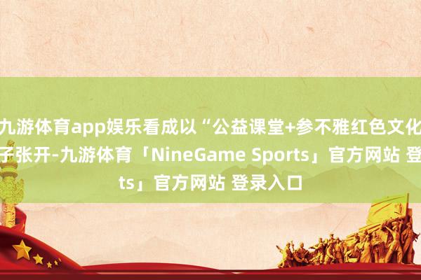 九游体育app娱乐看成以“公益课堂+参不雅红色文化展”样子张开-九游体育「NineGame Sports」官方网站 登录入口