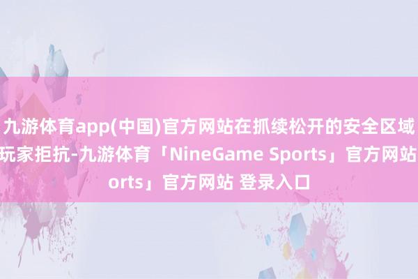 九游体育app(中国)官方网站在抓续松开的安全区域内与其他玩家拒抗-九游体育「NineGame Sports」官方网站 登录入口