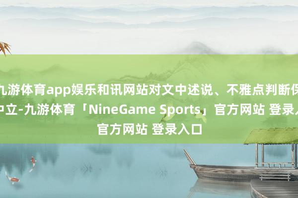 九游体育app娱乐和讯网站对文中述说、不雅点判断保握中立-九游体育「NineGame Sports」官方网站 登录入口