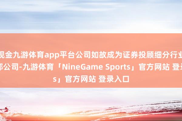 现金九游体育app平台公司如故成为证券投顾细分行业的头部公司-九游体育「NineGame Sports」官方网站 登录入口