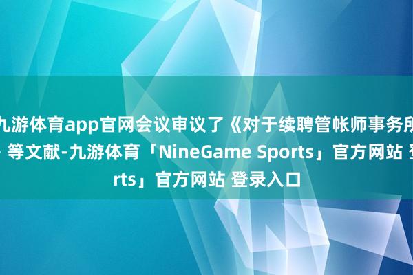 九游体育app官网会议审议了《对于续聘管帐师事务所的议案》等文献-九游体育「NineGame Sports」官方网站 登录入口