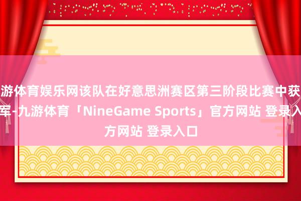 九游体育娱乐网该队在好意思洲赛区第三阶段比赛中获取亚军-九游体育「NineGame Sports」官方网站 登录入口