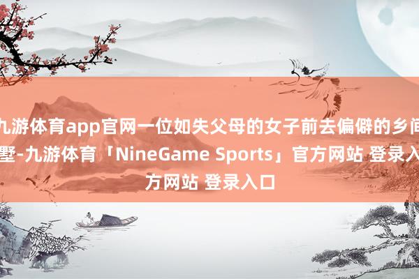九游体育app官网一位如失父母的女子前去偏僻的乡间别墅-九游体育「NineGame Sports」官方网站 登录入口