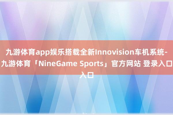 九游体育app娱乐搭载全新Innovision车机系统-九游体育「NineGame Sports」官方网站 登录入口