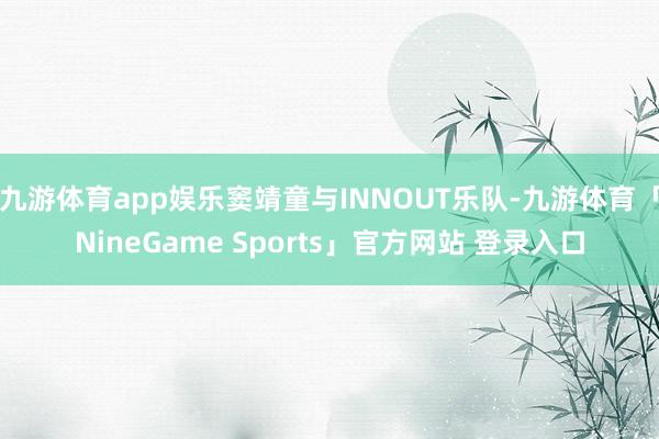 九游体育app娱乐窦靖童与INNOUT乐队-九游体育「NineGame Sports」官方网站 登录入口